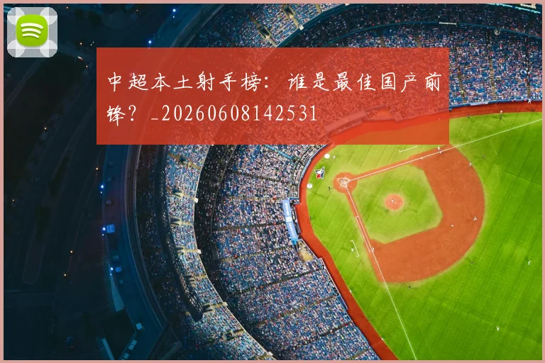 中超本土射手榜:谁是最佳国产前锋?_20260608142531