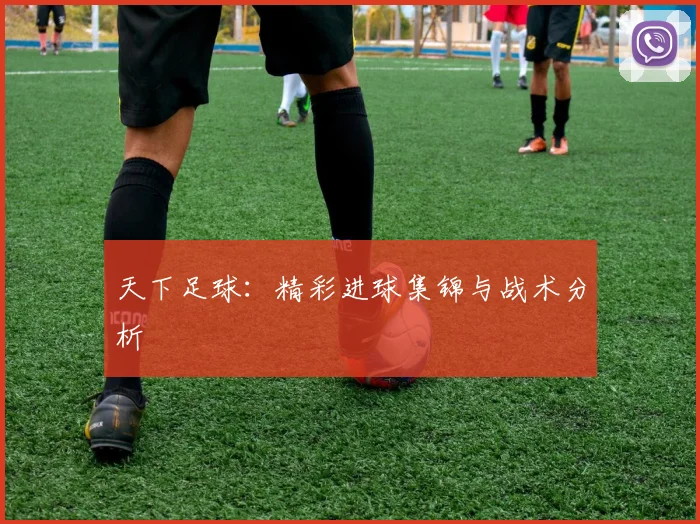 天下足球:精彩进球集锦与战术分析