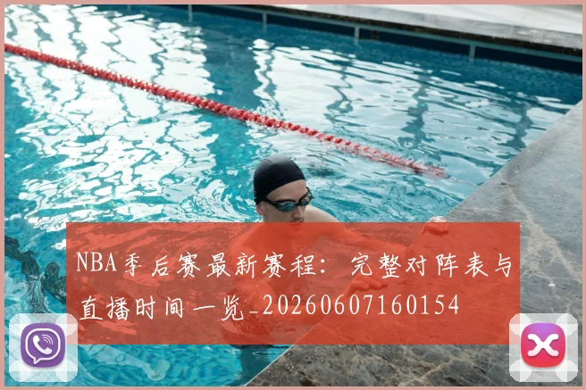 NBA季后赛最新赛程：完整对阵表与直播时间一览_20260607160154
