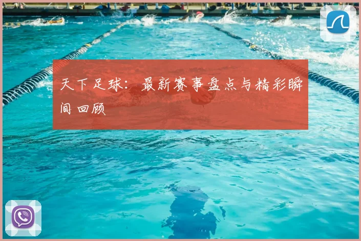 天下足球:最新赛事盘点与精彩瞬间回顾