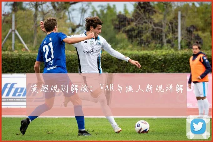 英超规则解读：VAR与换人新规详解