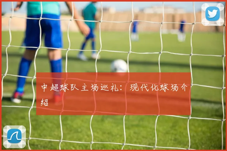 中超球队主场巡礼：现代化球场介绍