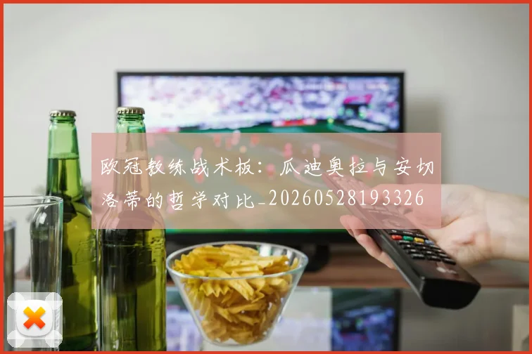 欧冠教练战术板：瓜迪奥拉与安切洛蒂的哲学对比_20260528193326
