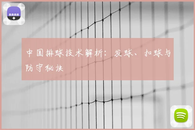 中国排球技术解析:发球、扣球与防守秘诀