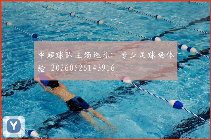 中超球队主场巡礼：专业足球场体验_20260526143916